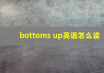 bottoms up英语怎么读